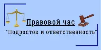 Правовой час "Подросток и ответственность"