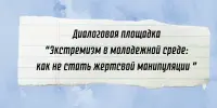 Диалоговая площадка "Экстремизм в молодежной среде: как не стать жертвой манипуляции"